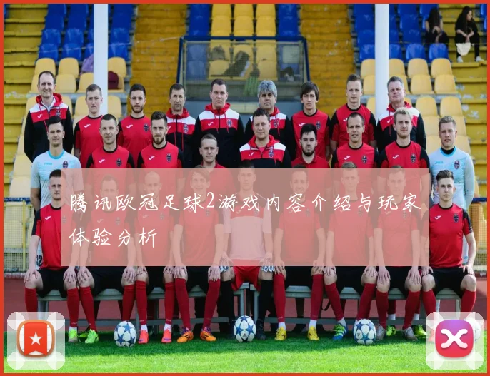 腾讯欧冠足球2游戏内容介绍与玩家体验分析