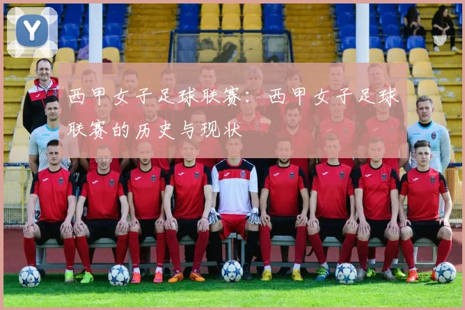 西甲女子足球联赛：西甲女子足球联赛的历史与现状