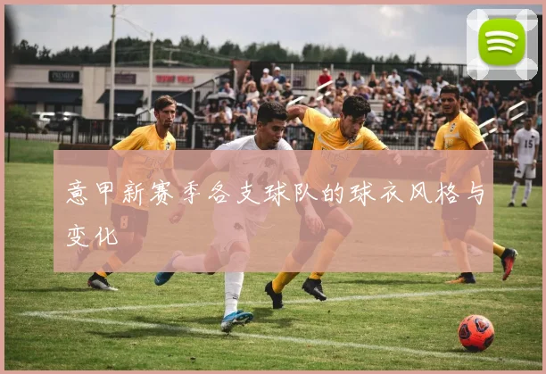 意甲新赛季各支球队的球衣风格与变化
