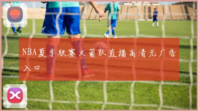 NBA夏季联赛火箭队直播高清无广告入口