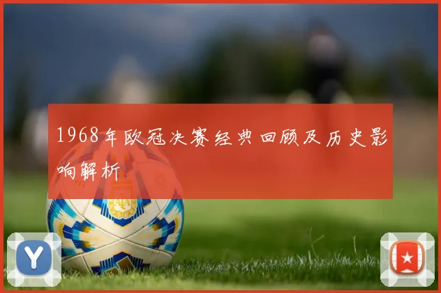 1968年欧冠决赛经典回顾及历史影响解析