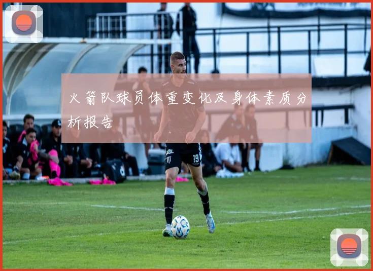 火箭队球员体重变化及身体素质分析报告